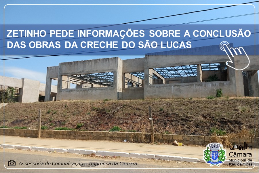 ZETINHO PEDE INFORMAÇÕES SOBRE A CONCLUSÃO DAS OBRAS DA CRECHE DO SÃO LUCAS